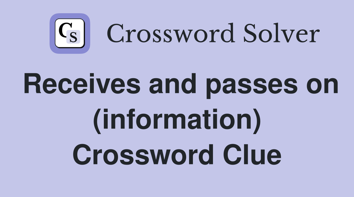 Receives and passes on (information) Crossword Clue Answers